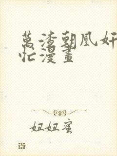 万渣朝凰奸妃很忙漫画