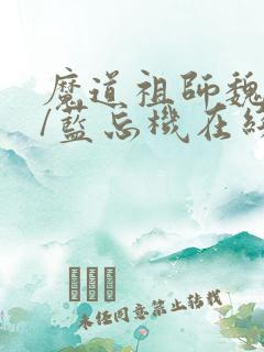 魔道祖师魏无羡/蓝忘机在线阅读全文