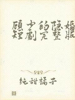 顾少的隐婚罪妻短剧完整版