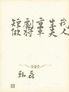 短剧重生我只想做将军夫人免费观看