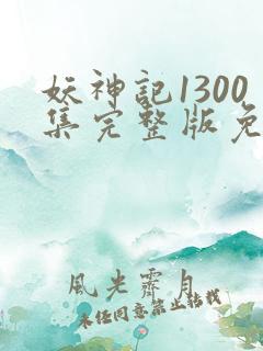 妖神记1300集完整版免费观看下载