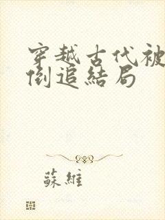 穿越古代被女帝倒追结局