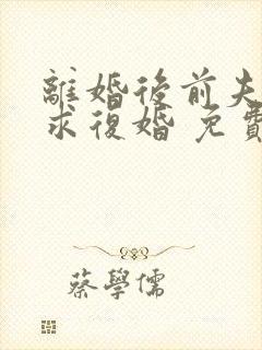 离婚后前夫哭着求复婚 免费