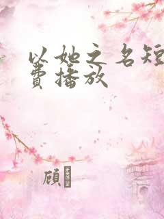 以她之名短剧免费播放