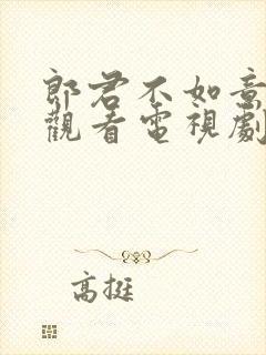 郎君不如意免费观看电视剧全集