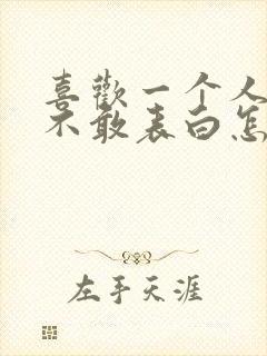 喜欢一个人但又不敢表白怎么办