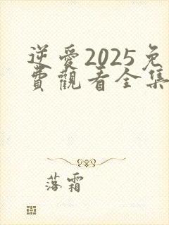 逆爱2025免费观看全集高清在线播放