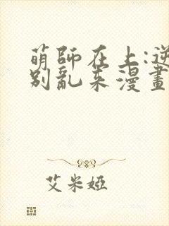 萌师在上:逆徒别乱来漫画免费阅读