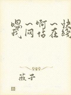 嗯～啊～快点死我网站在线看