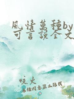 风情万种by无可言说全文阅读笔趣阁最
