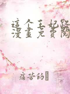 这个王妃路子野漫画免费阅读全文