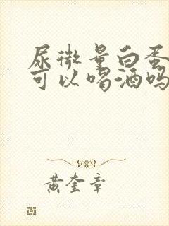 尿微量白蛋白高可以喝酒吗