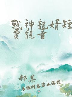 战神龙婿短剧免费观看
