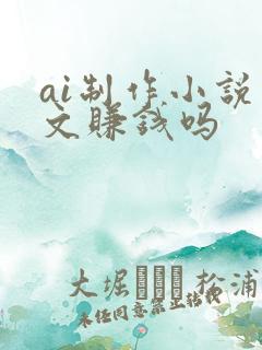 ai制作小说推文赚钱吗