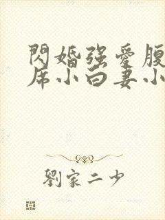 闪婚强爱腹黑首席小白妻小说