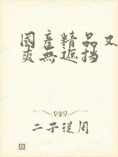 国产精品又黄又爽无遮挡