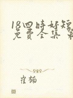 18四时好短剧免费全集 策驰影院