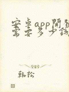 安卓app开发需要多少钱