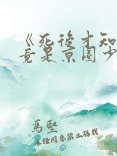 《死后才知,我竟是京圈少爷白月光》