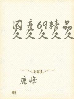 国产69精品久久久久久久