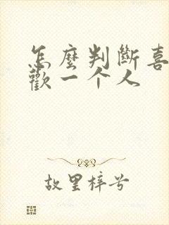 怎么判断喜不喜欢一个人