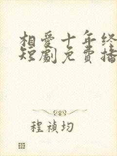 相爱十年终成空短剧免费播放