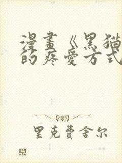 漫画《黑猫男友的疼爱方式》