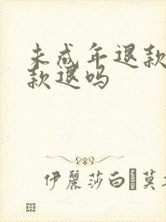 未成年退款是全款退吗