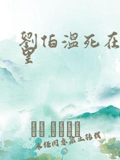 刘伯温死在谁手里