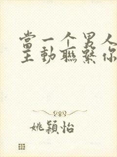 当一个男人不再主动联系你了