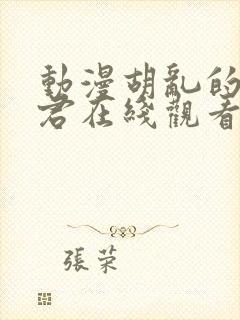 动漫胡乱的深见君在线观看未删减版