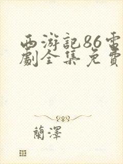 西游记86电视剧全集免费观看完整版