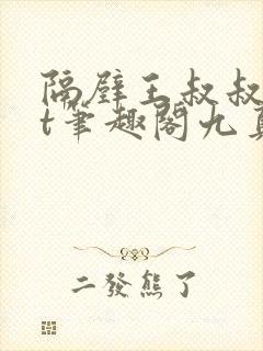 隔壁王叔叔txt笔趣阁九真