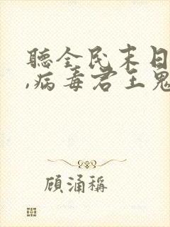 听全民末日:我,病毒君王鬼神阎罗小说