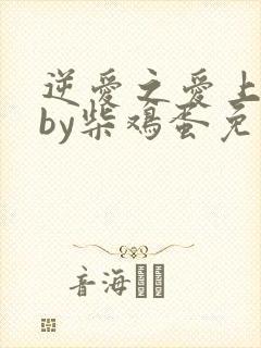 逆爱之爱上情敌by柴鸡蛋免费阅读全文