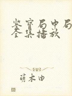 鉴宝局中局短剧全集播放