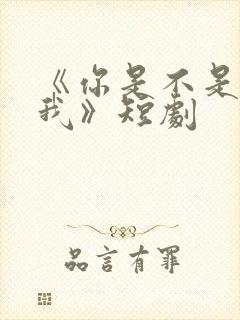 《你是不是喜欢我》短剧