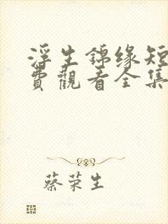 浮生锦缘短剧免费观看全集高清版