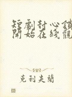 短剧封心锁爱后开始在线观看