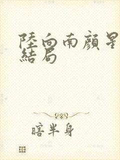 陆向南颜星茉大结局