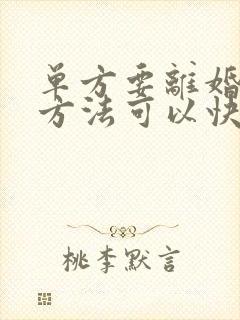 单方要离婚什么方法可以快速离婚