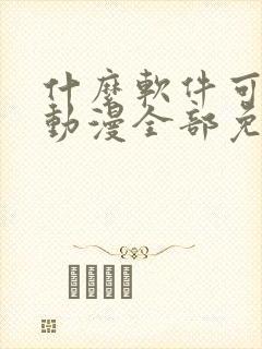 什么软件可以看动漫全部免费正版