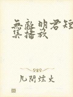 无敌明君短剧全集播放