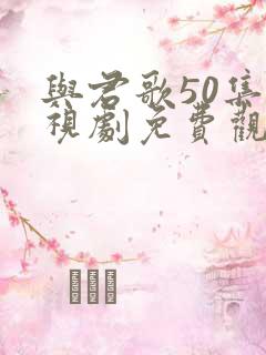 与君歌50集电视剧免费观看