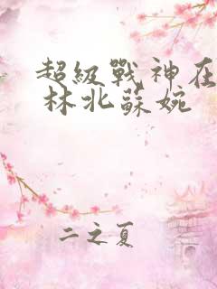 超级战神在都市 林北苏婉