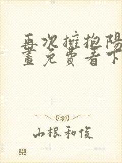 再次拥抱阳光漫画免费看下拉式