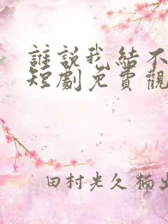 谁说我结不了婚短剧免费观看完整版