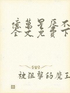 亿万星辰不及你全文免费下载