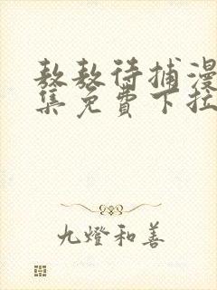 敖敖待捕漫画全集免费下拉式