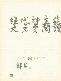 绝代神主苏莫全文免费阅读全文